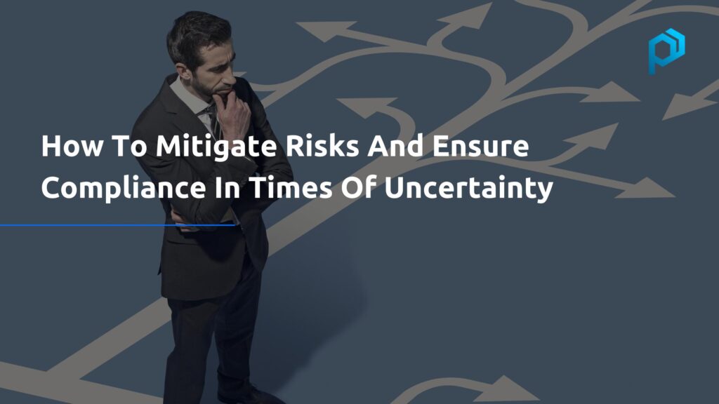 How To Mitigate Risks And Ensure Compliance In Times Of Uncertainty